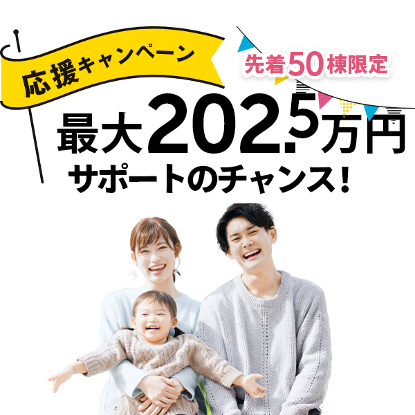 応援キャンペーン!最大202.5万円サポートのチャンス!先着50棟限定