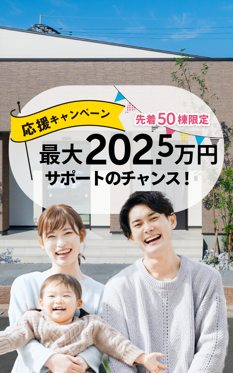 応援キャンペーン!最大202.5万円サポートのチャンス!先着50棟限定