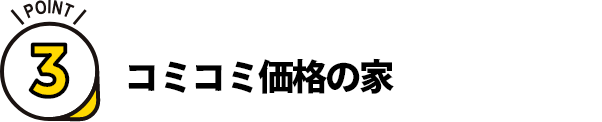 ポイント3. コミコミ価格の家