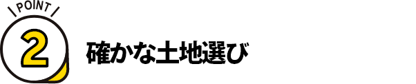 ポイント2 確かな土地選び