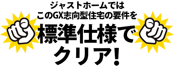 ジャストホームでは、このGX志向型住宅の用件を、標準仕様でクリア!